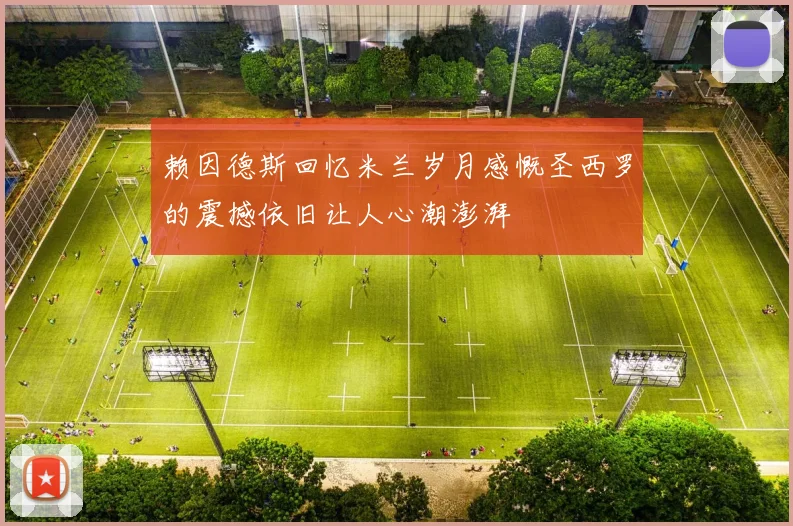 赖因德斯回忆米兰岁月感慨圣西罗的震撼依旧让人心潮澎湃