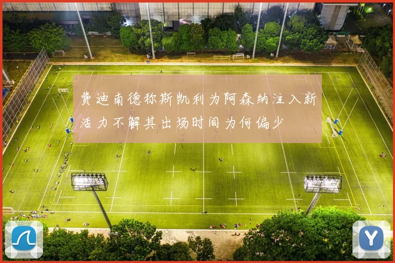 费迪南德称斯凯利为阿森纳注入新活力不解其出场时间为何偏少