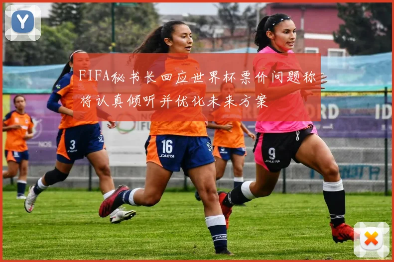 FIFA秘书长回应世界杯票价问题称将认真倾听并优化未来方案