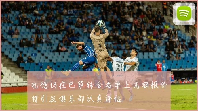 孔德仍在巴萨转会名单上高额报价将引发俱乐部认真评估