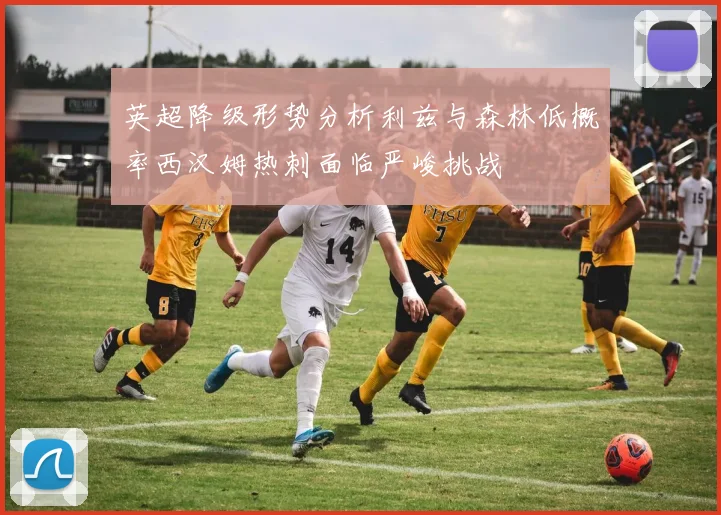 英超降级形势分析利兹与森林低概率西汉姆热刺面临严峻挑战