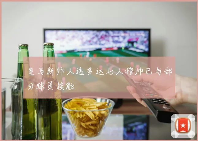 皇马新帅人选多达七人穆帅已与部分球员接触