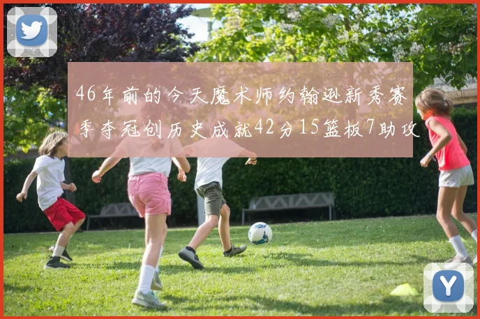 46年前的今天魔术师约翰逊新秀赛季夺冠创历史成就42分15篮板7助攻