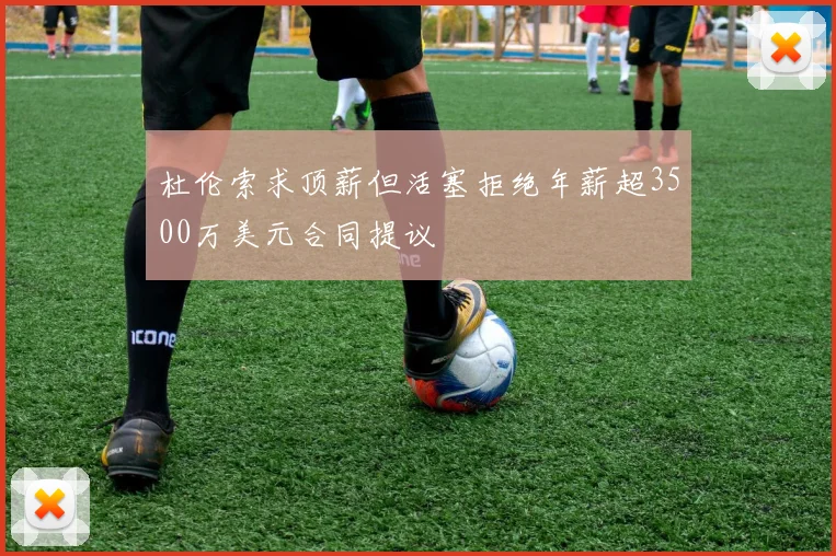 杜伦索求顶薪但活塞拒绝年薪超3500万美元合同提议