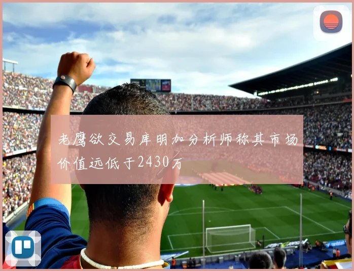 老鹰欲交易库明加分析师称其市场价值远低于2430万