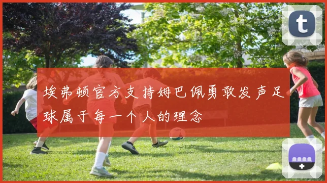 埃弗顿官方支持姆巴佩勇敢发声足球属于每一个人的理念