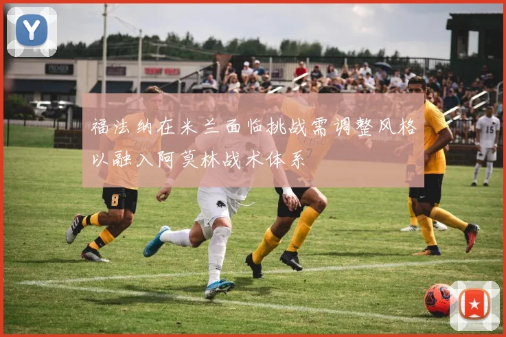 福法纳在米兰面临挑战需调整风格以融入阿莫林战术体系