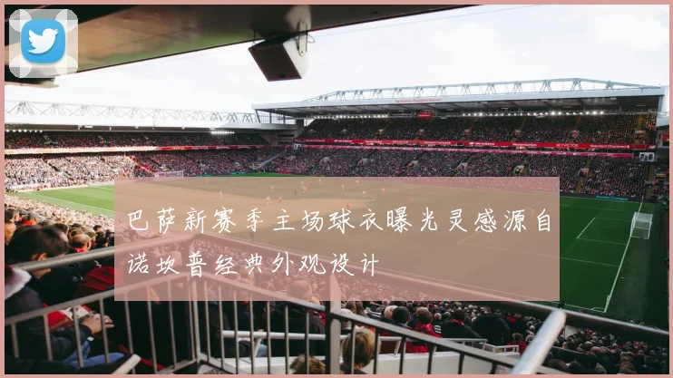 巴萨新赛季主场球衣曝光灵感源自诺坎普经典外观设计