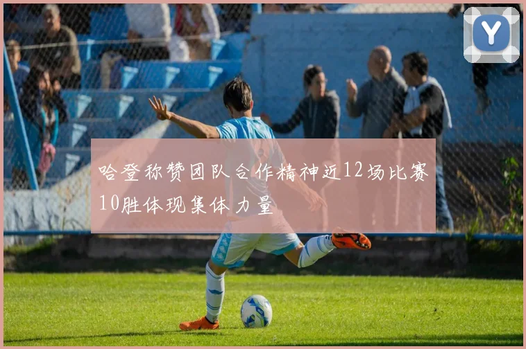 哈登称赞团队合作精神近12场比赛10胜体现集体力量