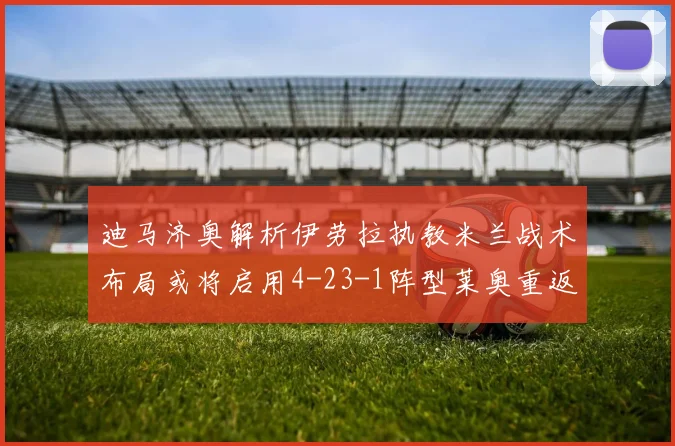 迪马济奥解析伊劳拉执教米兰战术布局或将启用4-23-1阵型莱奥重返左边锋位置
